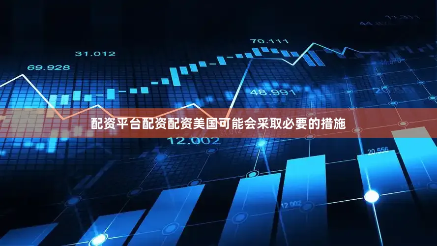 配资平台配资配资美国可能会采取必要的措施