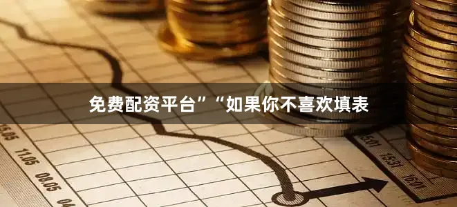 免费配资平台”“如果你不喜欢填表