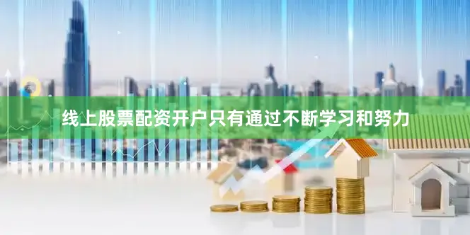线上股票配资开户只有通过不断学习和努力