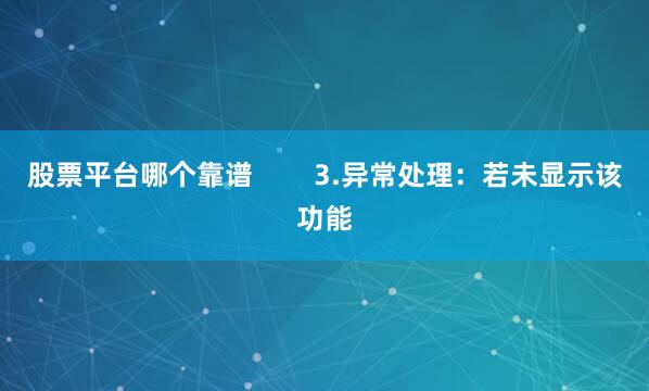 股票平台哪个靠谱        3.异常处理：若未显示该功能