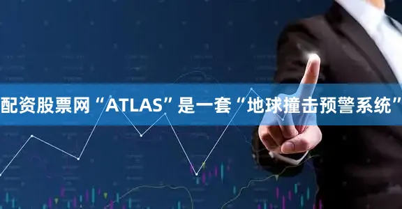 配资股票网“ATLAS”是一套“地球撞击预警系统”