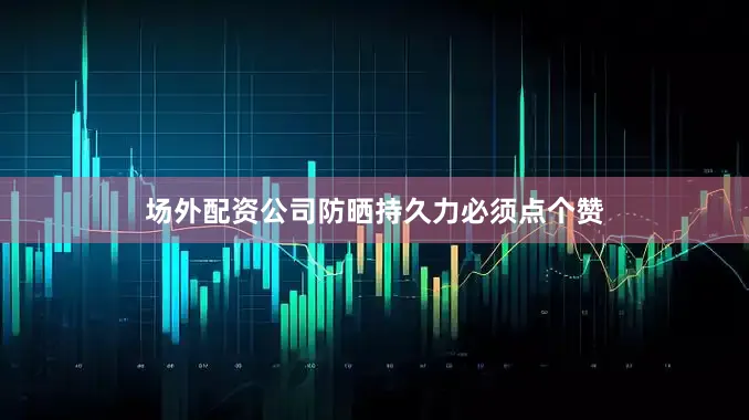 场外配资公司防晒持久力必须点个赞