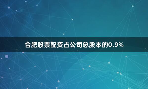 合肥股票配资占公司总股本的0.9%