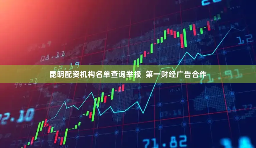 昆明配资机构名单查询举报  第一财经广告合作
