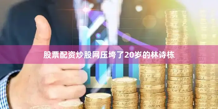 股票配资炒股网压垮了20岁的林诗栋