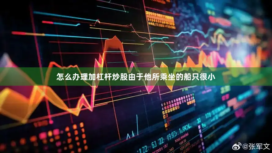 怎么办理加杠杆炒股由于他所乘坐的船只很小