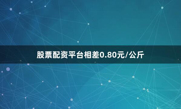 股票配资平台相差0.80元/公斤
